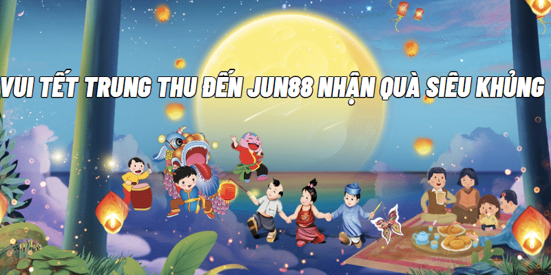 Vui trung thu nhận quà khủng của Jun88